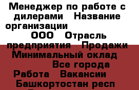 Менеджер по работе с дилерами › Название организации ­ SkyNet telecom, ООО › Отрасль предприятия ­ Продажи › Минимальный оклад ­ 40 000 - Все города Работа » Вакансии   . Башкортостан респ.,Баймакский р-н